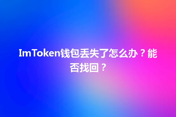 ImToken钱包丢失了怎么办?能否找回? ImToken钱包丢失了怎么办?能否找回?