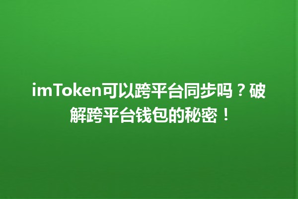 imToken可以跨平台同步吗?破解跨平台钱包的秘密! imToken可以跨平台同步吗?破解跨平台钱包的秘密!